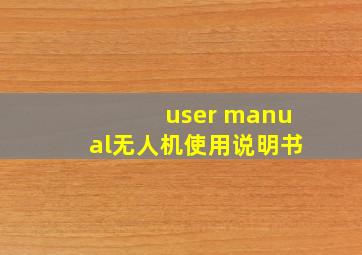 user manual无人机使用说明书